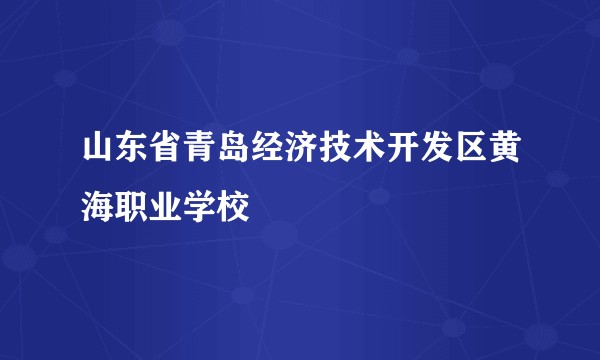 山东省青岛经济技术开发区黄海职业学校