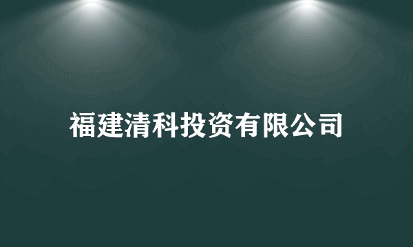 福建清科投资有限公司