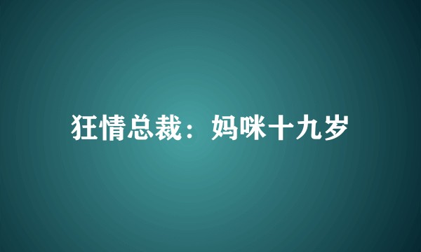 狂情总裁:妈咪十九岁