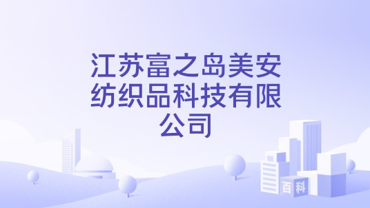 江苏富之岛美安纺织品科技有限公司