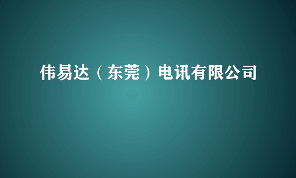 伟易达（东莞）电讯有限公司