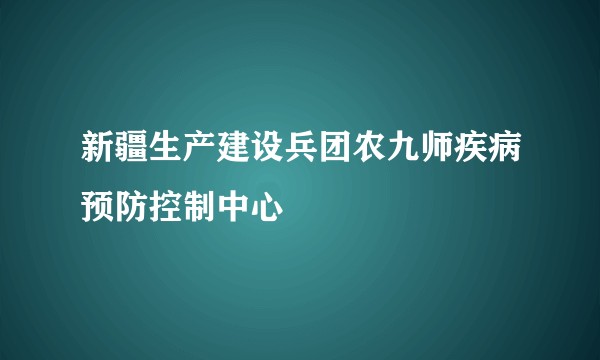新疆生产建设兵团农九师疾病预防控制中心