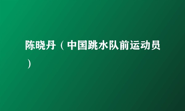 陈晓丹(中国跳水队前运动员)