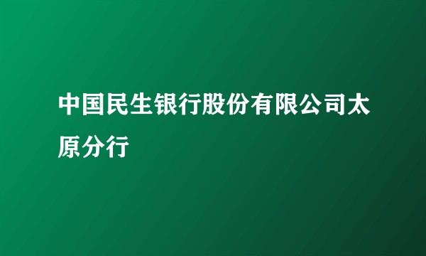 中国民生银行股份有限公司太原分行