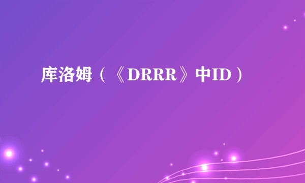 库洛姆（《DRRR》中ID）
