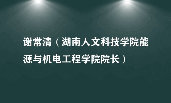 谢常清（湖南人文科技学院能源与机电工程学院院长）