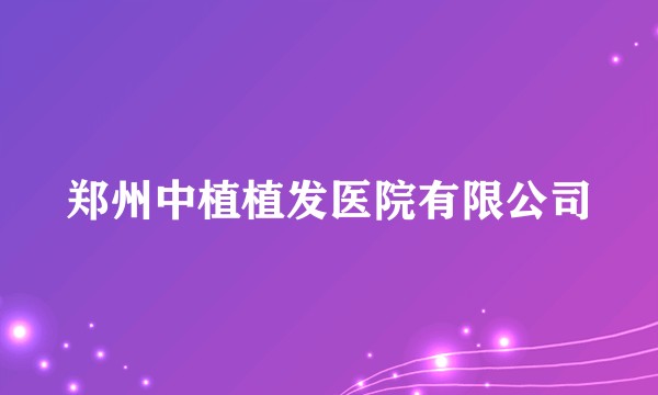 郑州中植植发医院有限公司