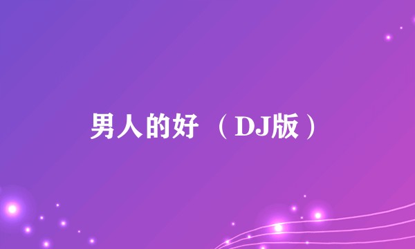 男人的好 （DJ版）