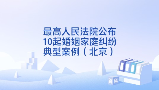 最高人民法院公布10起婚姻家庭纠纷典型案例（北京）
