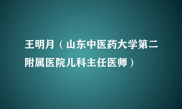 王明月（山东中医药大学第二附属医院儿科主任医师）