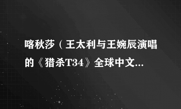 喀秋莎（王太利与王婉辰演唱的《猎杀T34》全球中文主题曲）