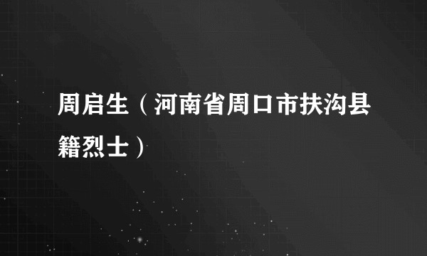 周启生（河南省周口市扶沟县籍烈士）