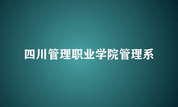 四川管理职业学院管理系