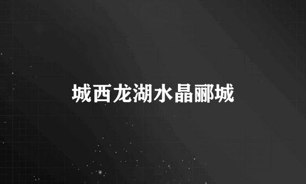 城西龙湖水晶郦城