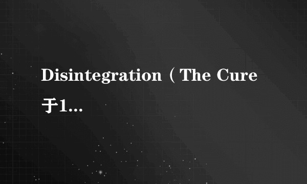Disintegration（The Cure于1989年发行的录音室专辑）