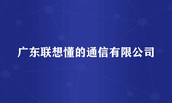 广东联想懂的通信有限公司
