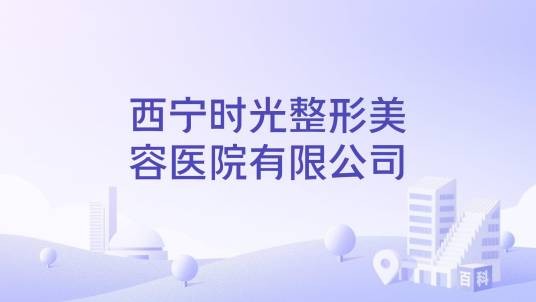 西宁时光整形美容医院有限公司