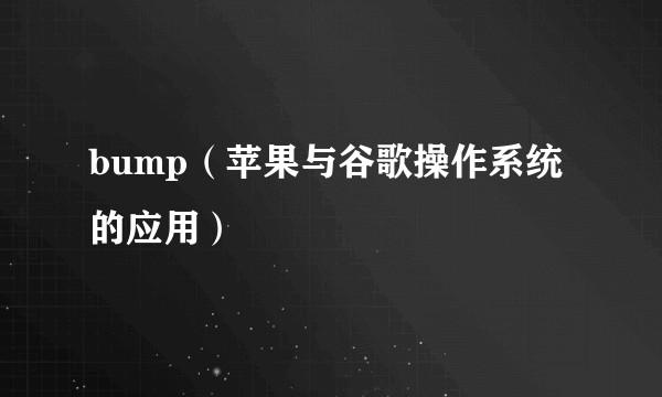 bump（苹果与谷歌操作系统的应用）