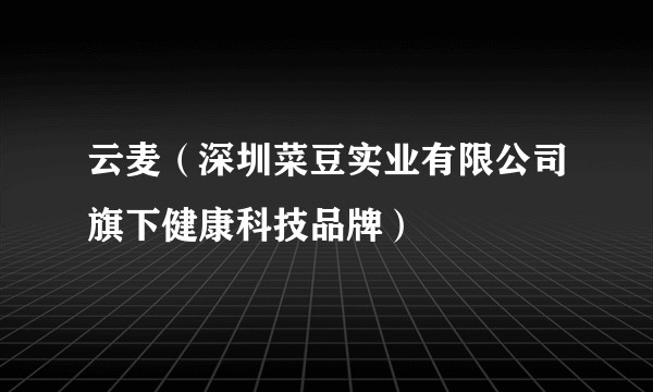 云麦（深圳菜豆实业有限公司旗下健康科技品牌）
