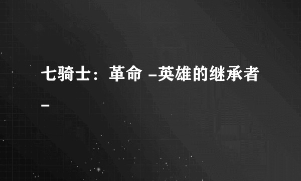 七骑士：革命 -英雄的继承者-
