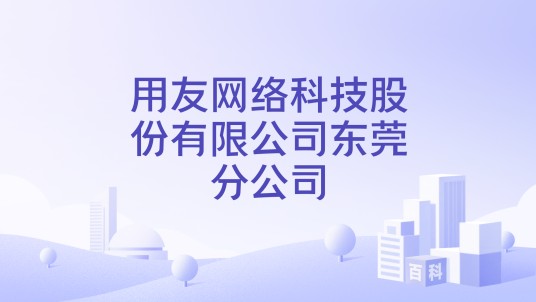 用友网络科技股份有限公司东莞分公司