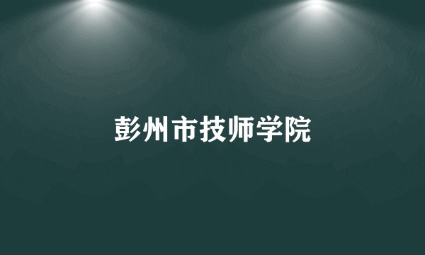 彭州市技师学院