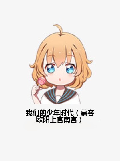 我们的少年时代（慕容欧阳上官南宫）