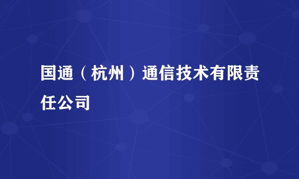 国通（杭州）通信技术有限责任公司