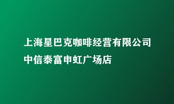 上海星巴克咖啡经营有限公司中信泰富申虹广场店