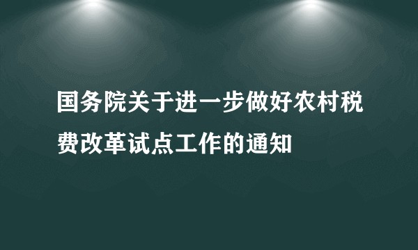 国务院关于进一步做好农村税费改革试点工作的通知