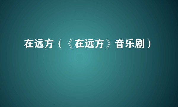 在远方（《在远方》音乐剧）