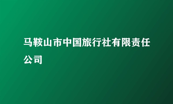 马鞍山市中国旅行社有限责任公司