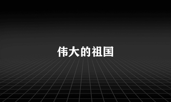 伟大的祖国