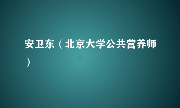 安卫东（北京大学公共营养师）