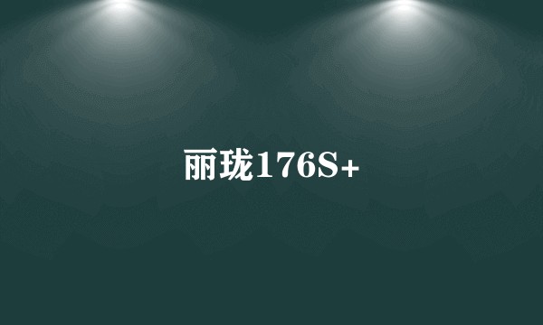 丽珑176S+