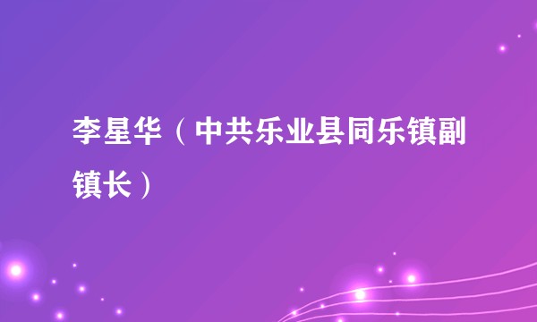 李星华（中共乐业县同乐镇副镇长）
