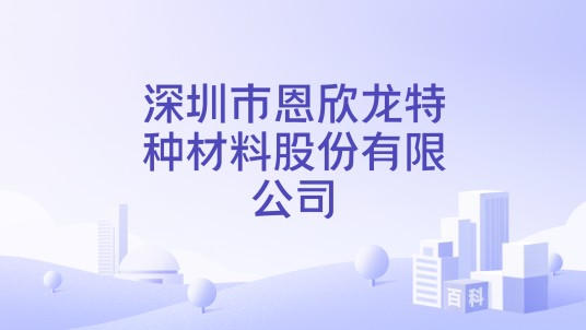 深圳市恩欣龙特种材料股份有限公司