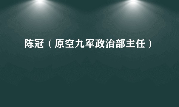 陈冠（原空九军政治部主任）