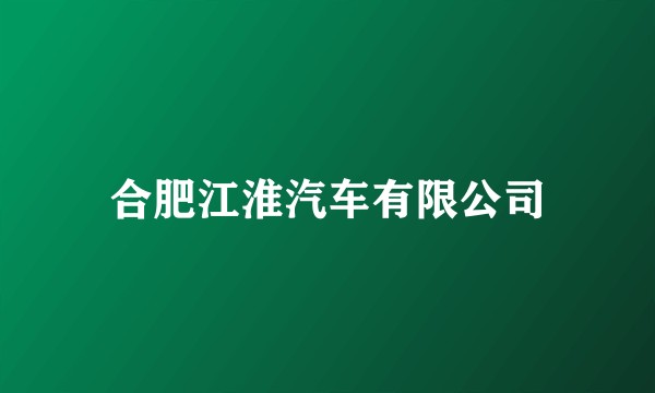 合肥江淮汽车有限公司