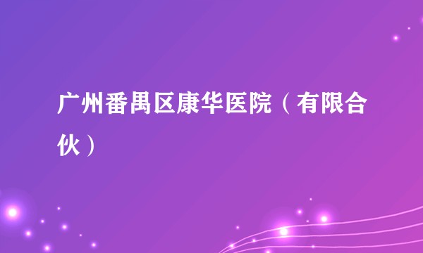 广州番禺区康华医院（有限合伙）