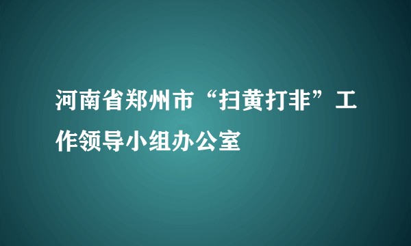 河南省郑州市“扫黄打非”工作领导小组办公室