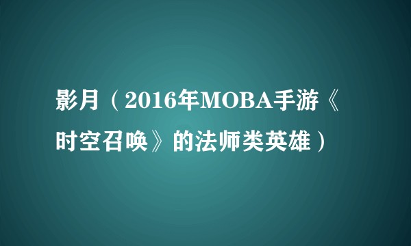 影月（2016年MOBA手游《时空召唤》的法师类英雄）