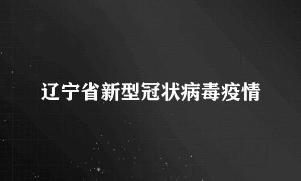 辽宁省新型冠状病毒疫情