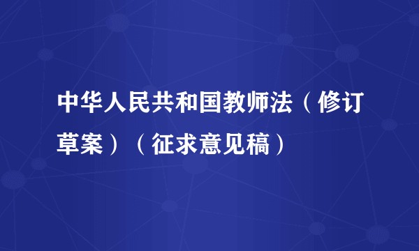 中华人民共和国教师法（修订草案）（征求意见稿）