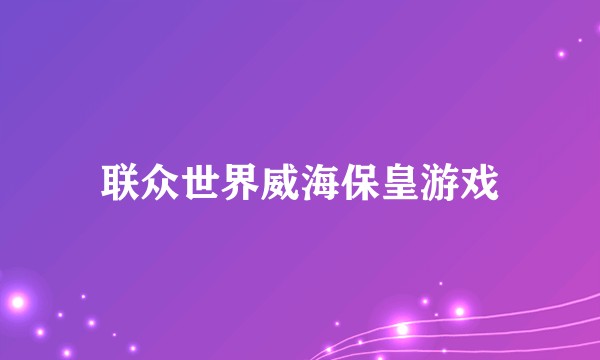 联众世界威海保皇游戏