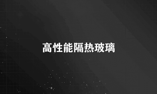 高性能隔热玻璃
