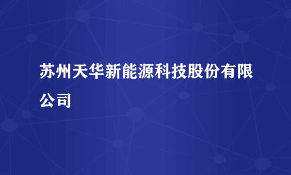 苏州天华新能源科技股份有限公司