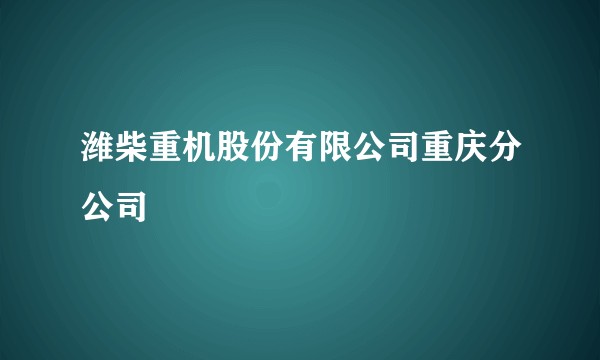 潍柴重机股份有限公司重庆分公司