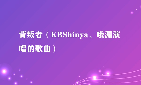 背叛者（KBShinya、哦漏演唱的歌曲）