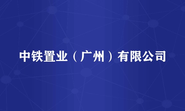 中铁置业（广州）有限公司